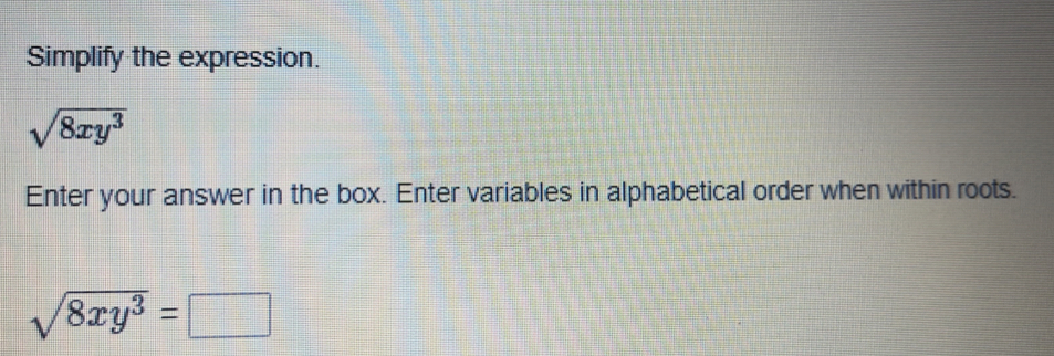 Simplify the expression.
sqrt(8xy^3)
Enter your answer in the box. Enter variables in alphabetical order when within roots.
sqrt(8xy^3)=□