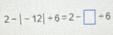 2-|-12|/ 6=2-□ / 6