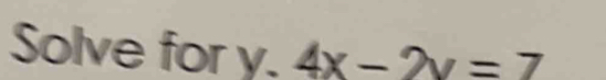 Solve for y. 4x-2y=7