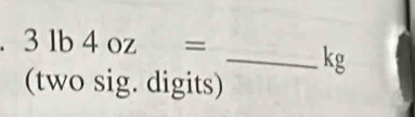 31b4oz=
_ kg
(two sig. digits)