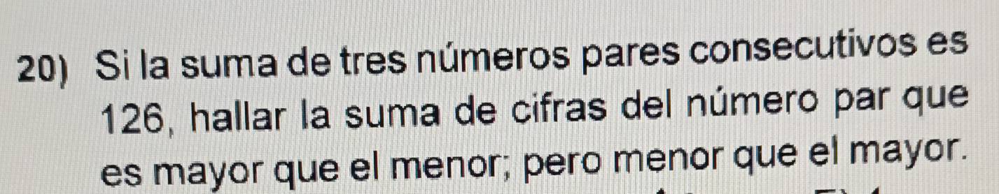 Si la suma de tres números pares consecutivos es
126, hallar la suma de cifras del número par que 
es mayor que el menor; pero menor que el mayor.