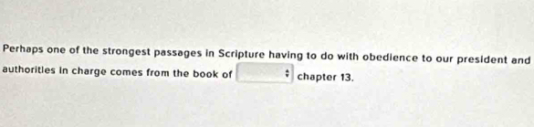 Perhaps one of the strongest passages in Scripture having to do with obedience to our president and 
authoritles in charge comes from the book of chapter 13.