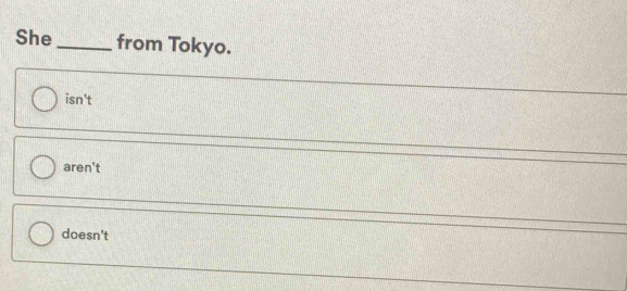 She _from Tokyo.
isn't
aren't
doesn't