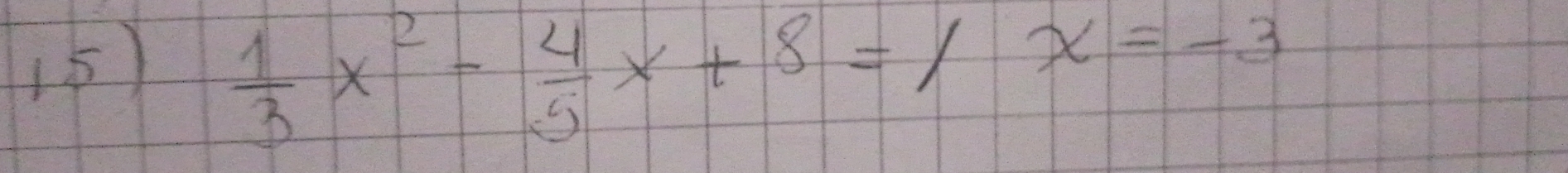  1/3 x^2- 4/5 x+8=1x=-3