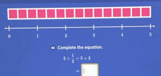 Complete the equation.
5/  1/3 =5* 3
=□