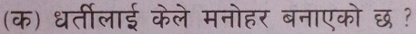 (क) धर्तीलाई केले मनोहर बनाएको छ ?