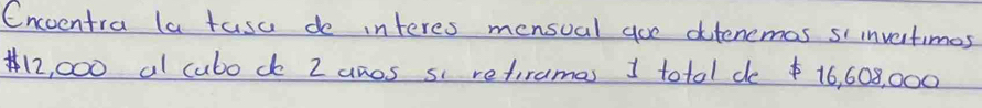 Encventra la tasa de interes mensual goe ditenemas siinvetimos
12, 000 al cubodo 2 anos si retiramas 1 total de $ 16, 608, 000