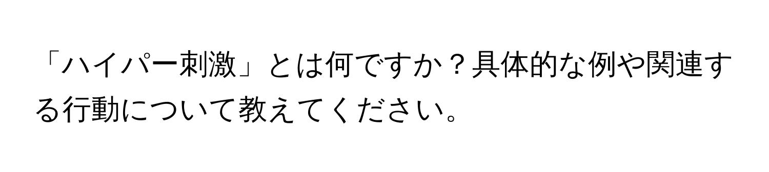 「ハイパー刺激」とは何ですか？具体的な例や関連する行動について教えてください。