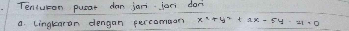 Tenturan pusat dan jari-jari dari 
a. Lingkaran dengan persamaan x^2+y^2+2x-5y-21=0