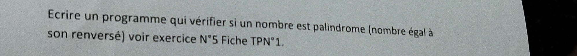 Ecrire un programme qui vérifier si un nombre est palindrome (nombre égal à 
son renversé) voir exercice N°5 Fiche TPN°1.