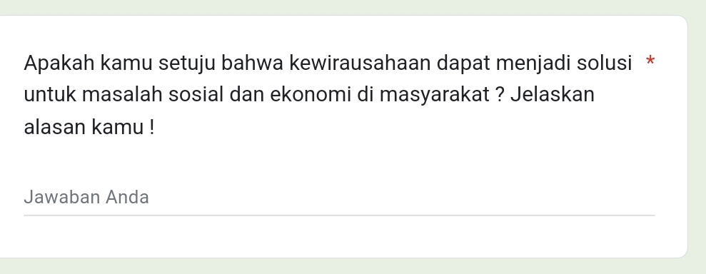 Apakah kamu setuju bahwa kewirausahaan dapat menjadi solusi * 
untuk masalah sosial dan ekonomi di masyarakat ? Jelaskan 
alasan kamu ! 
Jawaban Anda