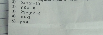 5x+y>10
2) y≤ x-8
3) 2x-y≥ -2
4) x>-1
5) y<4</tex>