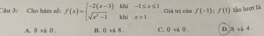 Cho hàm số: f(x)=beginarrayl -2(x-3)khi-1≤ x≤ 1 sqrt(x^2-1)khix>1endarray.. Giá trị của f(-1);f(1) lần lượt là
A. 8 và 0. B. 0 và 8. C. 0 và 0. D.) 8 và 4.