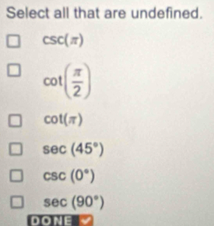 Select all that are undefined.
csc (π )
cot ( π /2 )
cot (π )
sec (45°)
csc (0°)
sec (90°)
DO