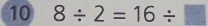 10 8/ 2=16/ □