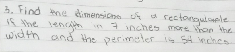 Find the dimensions of a rectangularle 
if the length in 7 inches more than the 
width and the perimeter is 54 inches