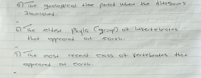 The geologleal time perlod when the diosours 
gloursshed. 
the eldest Phyla (group) or Invertebrates 
that oppeared on eorth. 
T The most recenlt closs of Vertebrates that 
appeored on corth.