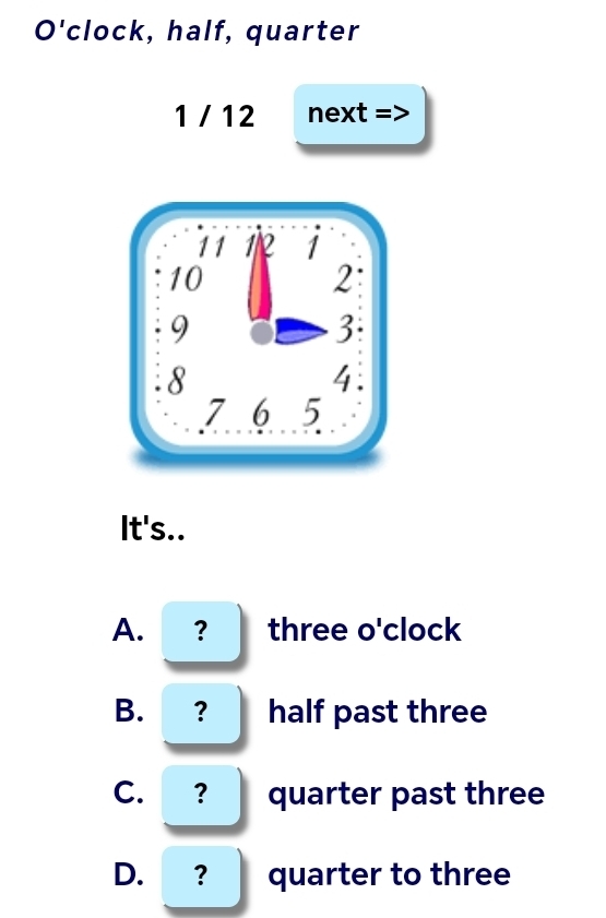 O'clock, half, quarter
1 / 12 next =>
It's..
A. ？ three o'clock
B. ？ half past three
C. ？ quarter past three
D. ? quarter to three