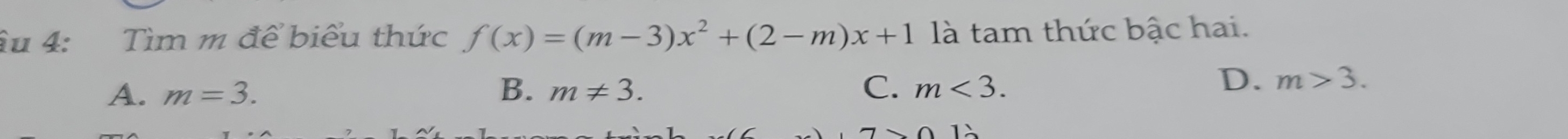 âu 4: Tìm m để biểu thức f(x)=(m-3)x^2+(2-m)x+1 là tam thức bậc hai.
A. m=3. B. m!= 3. C. m<3</tex>.
D. m>3.