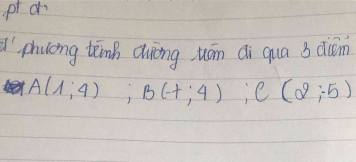 pr or 
'phuoing tinh duòng tón ái qua 3 dām
A(1;4); B(-1,4endpmatrix; Cbeginpmatrix 2;-5endpmatrix