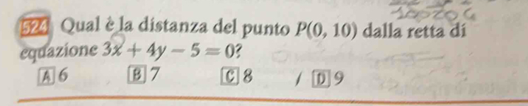 524 Qual è la distanza del punto P(0,10) dalla retta dí
equazione 3x+4y-5=0
A 6 87 C8 D9