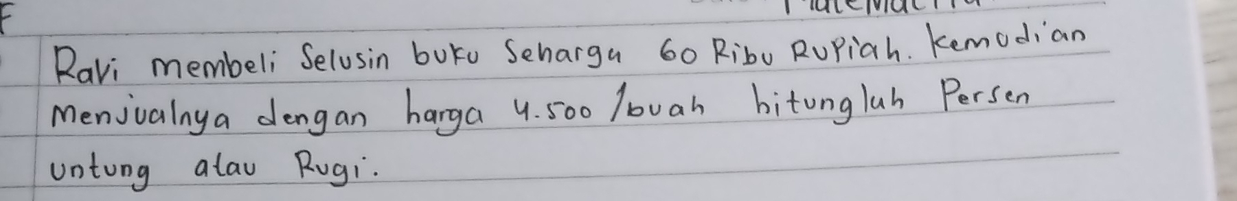 Ravi membeli Selusin buko Seharga 60 Ribo RuPiah. Kemodian 
Menjvainy a dengan harga 4. 500 /ouah bitonglah Persen 
untung alau Rugi.