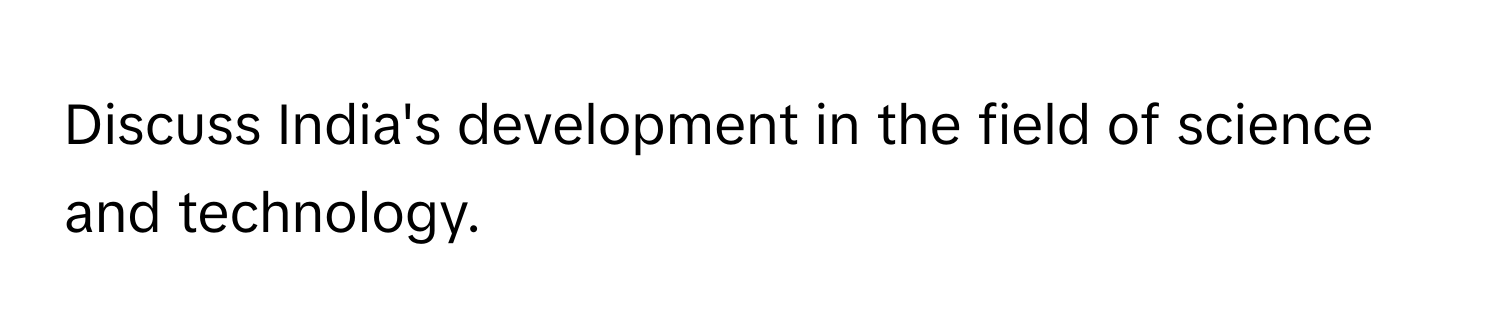 Discuss India's development in the field of science and technology.