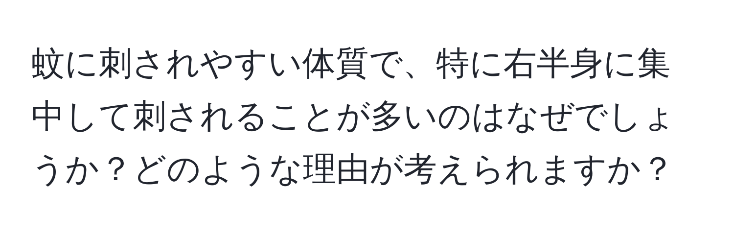 蚊に刺されやすい体質で、特に右半身に集中して刺されることが多いのはなぜでしょうか？どのような理由が考えられますか？