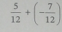  5/12 +(- 7/12 )