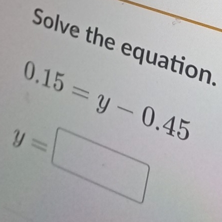 Solve the equation
0.15=y-0.45