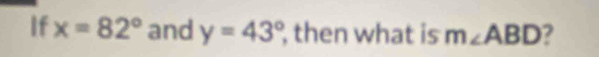 If x=82° and y=43° , then what is m∠ ABD