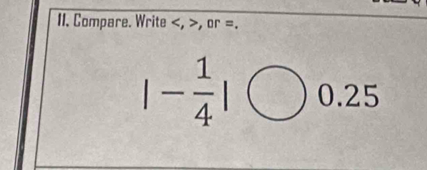 Compare. Write , , or =.
|- 1/4 |
0. . I L