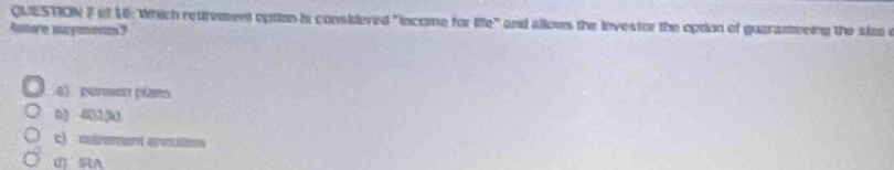 of 10: Which retrement aption is considered " income for □ e° and allows the invester the option of guarameeing the size .
hmore maymovus?
4) person plans
0) 401 (k
c) relrement anexites
d RA