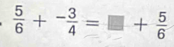  5/6 +^- 3/4 =□ + 5/6 