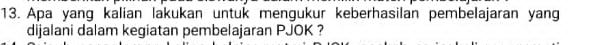 Apa yang kalian lakukan untuk mengukur keberhasilan pembelajaran yang 
dijalani dalam kegiatan pembelajaran PJOK ?