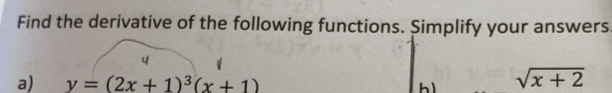 Find the derivative of the following functions. Simplify your answers 
a) y=(2x+1)^3(x+1) b sqrt(x+2)