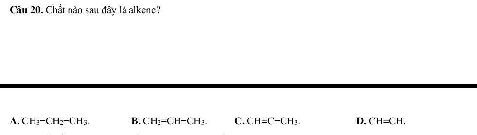 Chất nào sau đây là alkene?
A. CH_3-CH_2-CH_3. B. CH_2=CH-CH_3. C. CHequiv C-CH_3. D. CHequiv CH.