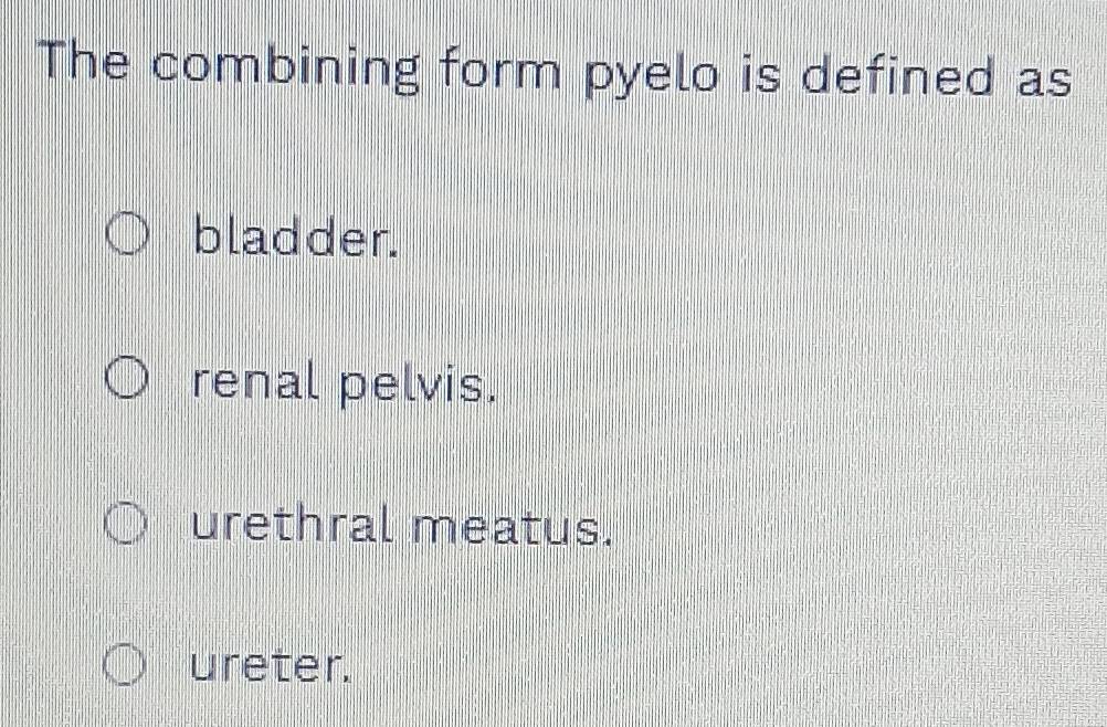 Solved: The combining form pyelo is defined as bladder. renal pelvis ...