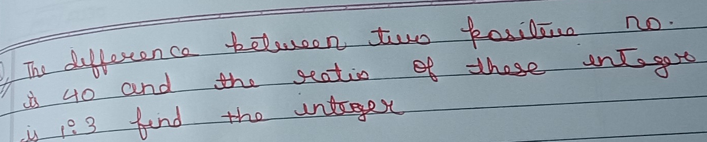 The difference belesen two kosilane no. 
i 40 and the seatio of those intogoro 
is :3 find the unteges