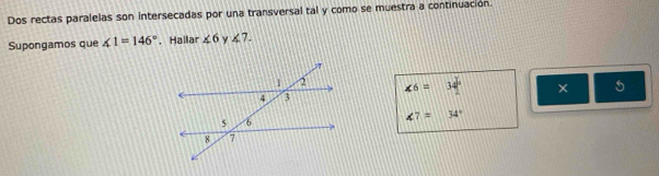 Dos rectas paralelas son intersecadas por una transversal tal y como se muestra a continuacion. 
Supongamos que ∠ 1=146° ， Hallar ∠ 6 ∠ 7.
∠ 6=34° 5
∠ 7=34°