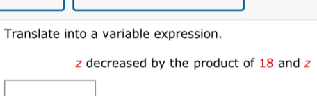 Translate into a variable expression.
z decreased by the product of 18 and z