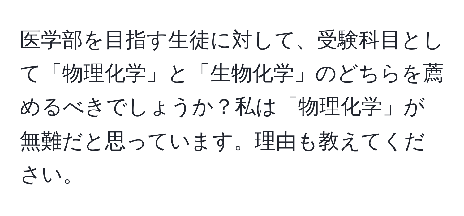 医学部を目指す生徒に対して、受験科目として「物理化学」と「生物化学」のどちらを薦めるべきでしょうか？私は「物理化学」が無難だと思っています。理由も教えてください。