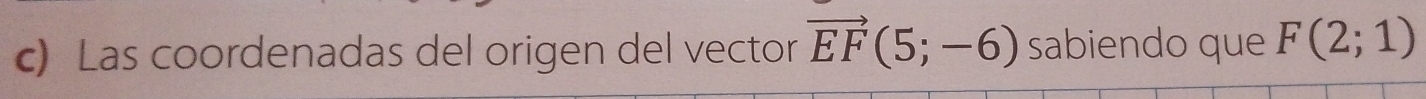 Las coordenadas del origen del vector vector EF(5;-6) sabiendo que F(2;1)