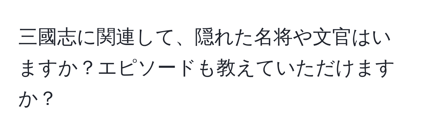 三國志に関連して、隠れた名将や文官はいますか？エピソードも教えていただけますか？