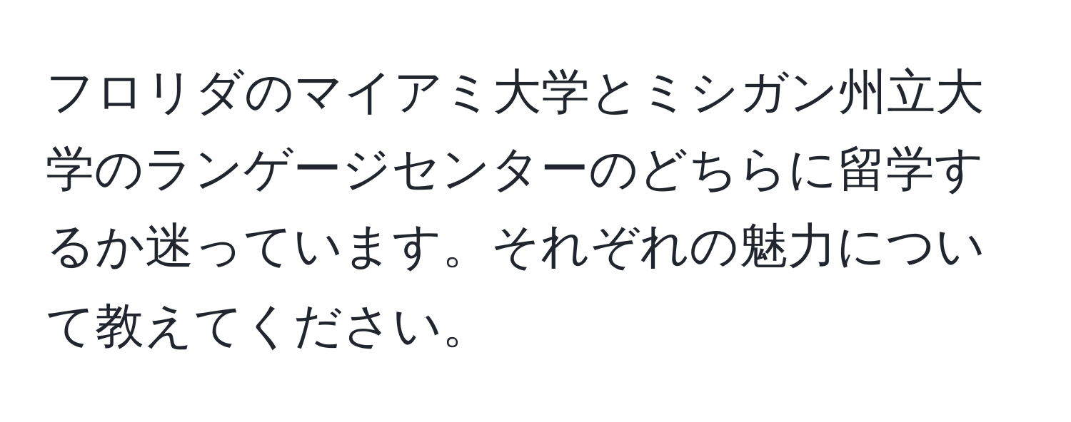 フロリダのマイアミ大学とミシガン州立大学のランゲージセンターのどちらに留学するか迷っています。それぞれの魅力について教えてください。