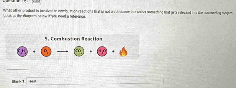 What other product is involved in combustion reactions that is not a substance, but rather something that gets released into the surrounding system. 
Look at the diagram below if you need a reference. 
Blank 1: Heat