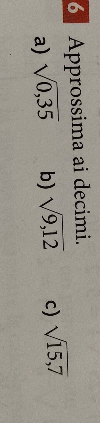 Approssima ai decimi. 
a) sqrt(0,35)
b) sqrt(9,12)
c) sqrt(15,7)