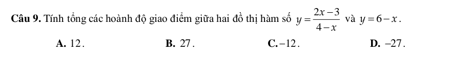 Tính tổng các hoành độ giao điểm giữa hai đồ thị hàm số y= (2x-3)/4-x  và y=6-x.
A. 12. B. 27. C. -12. D. -27.