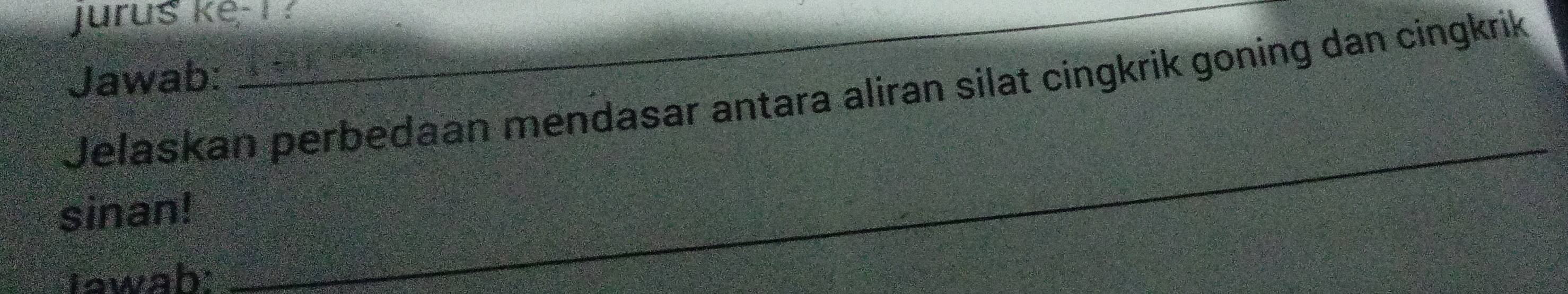 jurus ke- ! 
Jawab: 
Jelaskan perbedaan mendasar antara aliran silat cingkrik goning dan cingkrik 
sinan! 
Tawah 
_