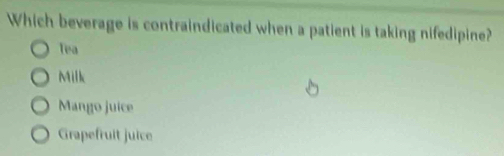 Which beverage is contraindicated when a patient is taking nifedipine?
Tea
Milk
Mango juice
Grapefruit juice